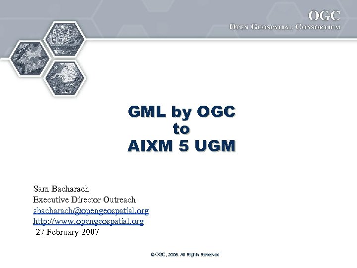 GML by OGC to AIXM 5 UGM Sam Bacharach Executive Director Outreach sbacharach@opengeospatial. org