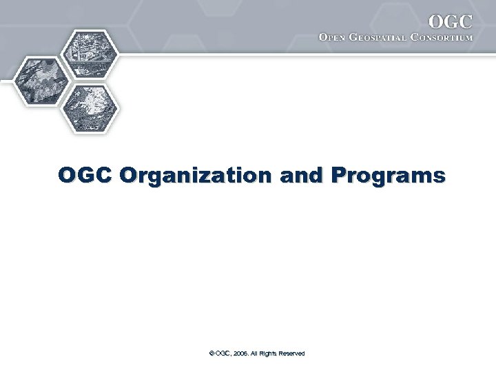OGC Organization and Programs © OGC, 2006. All Rights Reserved 
