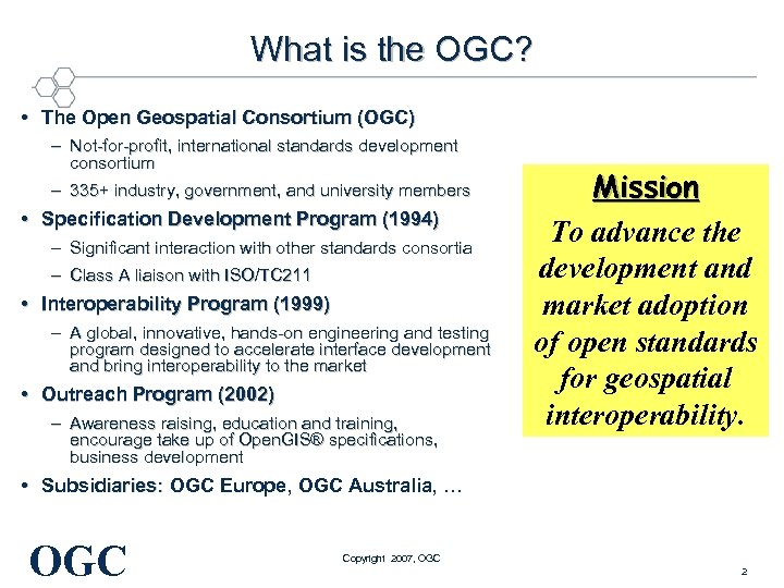 What is the OGC? • The Open Geospatial Consortium (OGC) – Not-for-profit, international standards