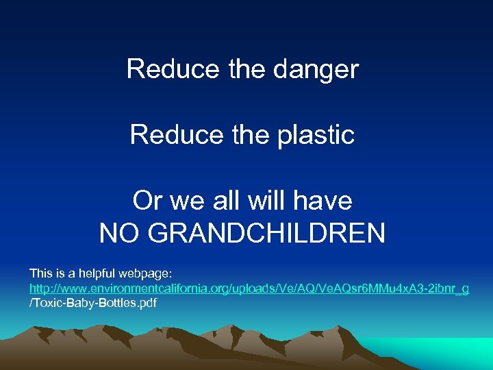 Reduce the danger Reduce the plastic Or we all will have NO GRANDCHILDREN This