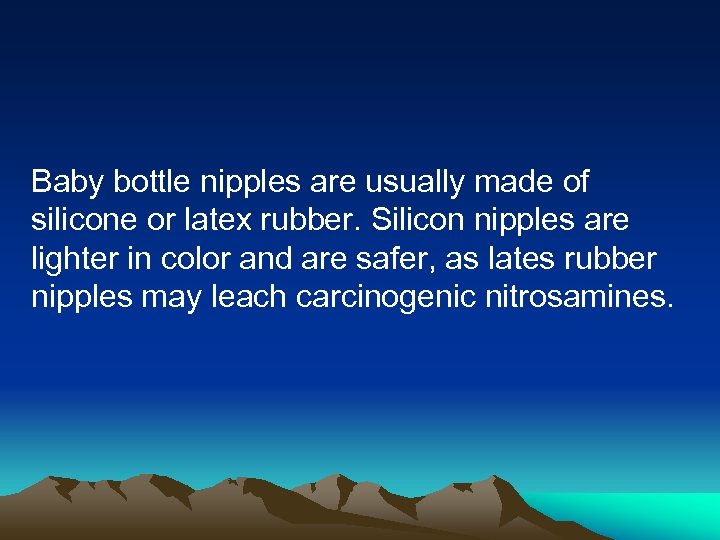 Baby bottle nipples are usually made of silicone or latex rubber. Silicon nipples are