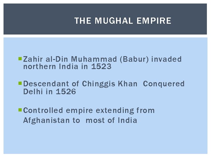 THE MUGHAL EMPIRE Zahir al-Din Muhammad (Babur) invaded northern India in 1523 Descendant of