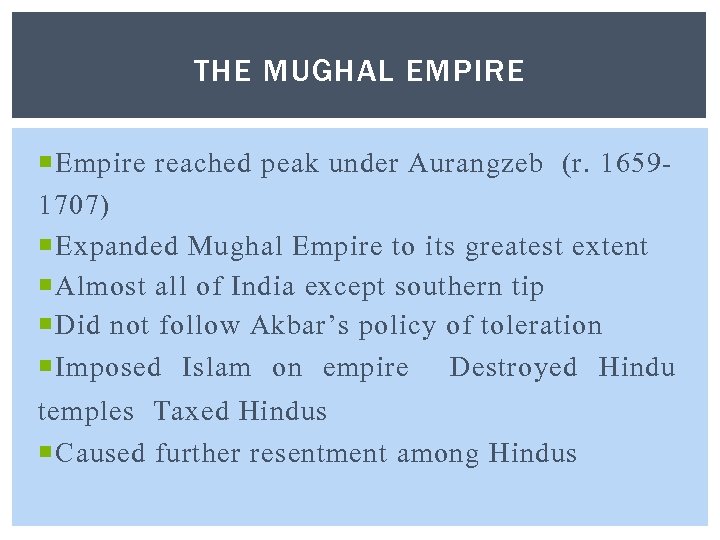 THE MUGHAL EMPIRE Empire reached peak under Aurangzeb (r. 16591707) Expanded Mughal Empire to