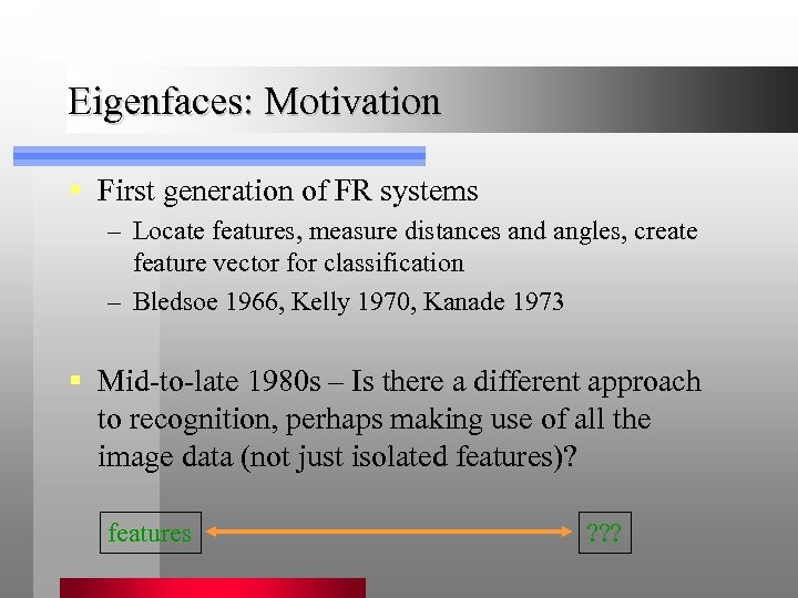 Eigenfaces: Motivation § First generation of FR systems – Locate features, measure distances and