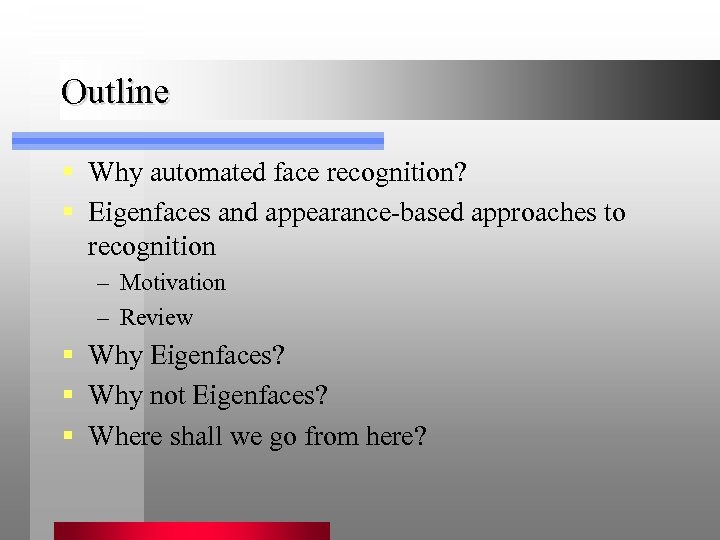 Outline § Why automated face recognition? § Eigenfaces and appearance-based approaches to recognition –