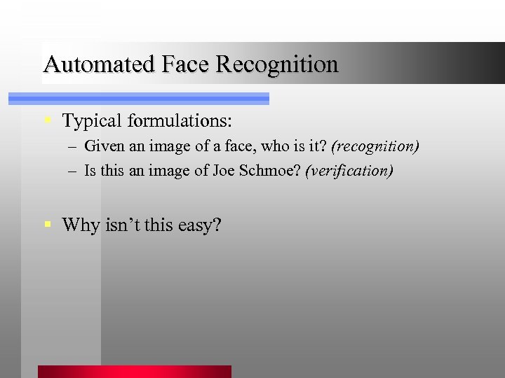 Automated Face Recognition § Typical formulations: – Given an image of a face, who