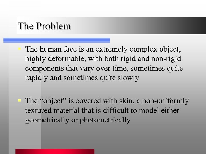 The Problem § The human face is an extremely complex object, highly deformable, with