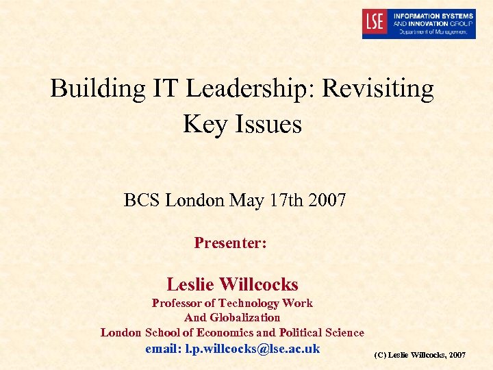 Building IT Leadership: Revisiting Key Issues BCS London May 17 th 2007 Presenter: Leslie