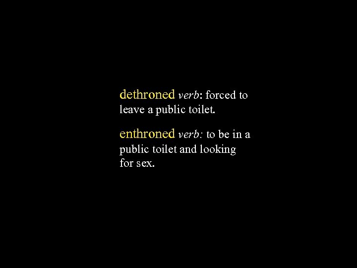 dethroned verb: forced to leave a public toilet. enthroned verb: to be in a