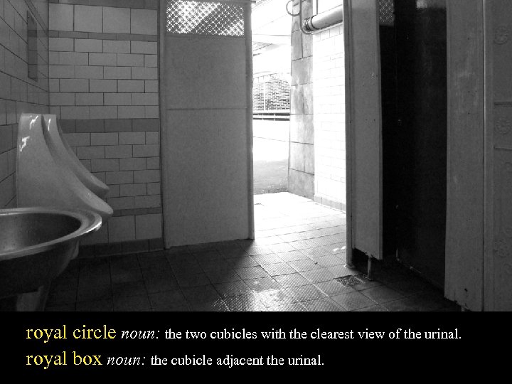 royal circle noun: the two cubicles with the clearest view of the urinal. royal