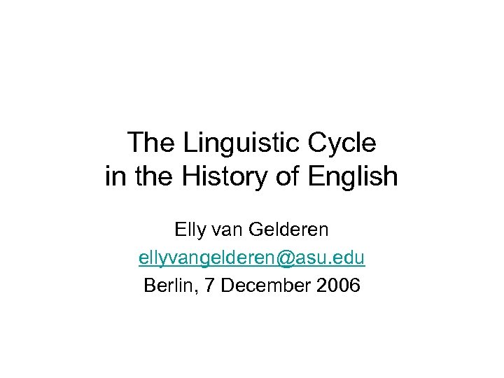 The Linguistic Cycle in the History of English Elly van Gelderen ellyvangelderen@asu. edu Berlin,