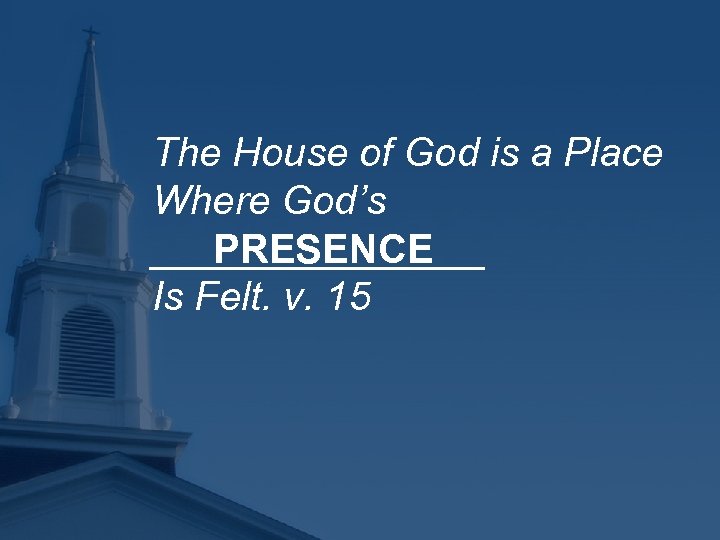 The House of God is a Place Where God’s ________ PRESENCE Is Felt. v.