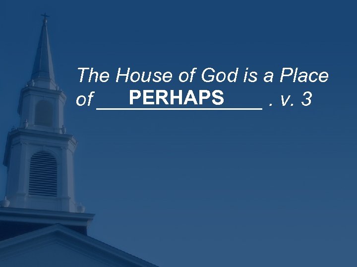 The House of God is a Place PERHAPS of ________. v. 3 