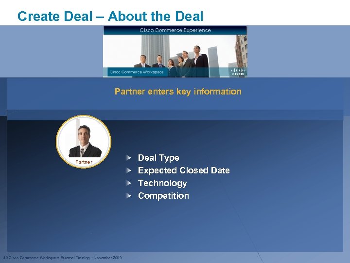 Create Deal – About the Deal Partner enters key information Partner 40 Cisco Commerce