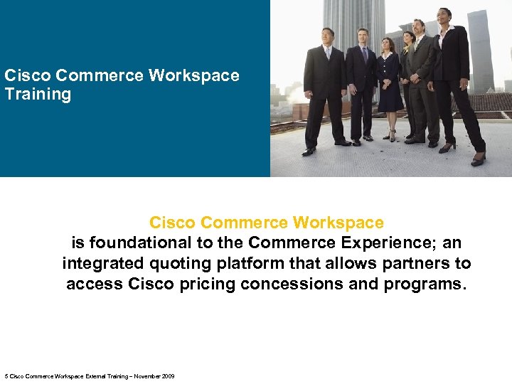 Cisco Commerce Workspace Training Cisco Commerce Workspace is foundational to the Commerce Experience; an