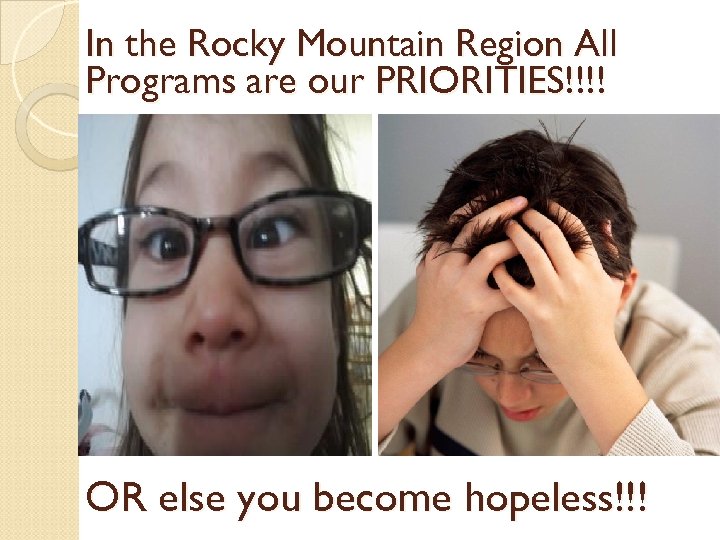 In the Rocky Mountain Region All Programs are our PRIORITIES!!!! OR else you become