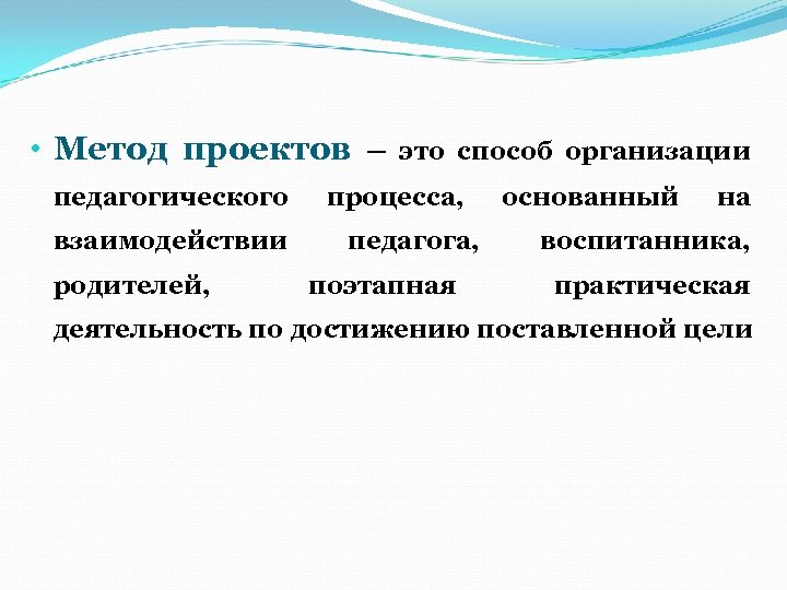  • Метод проектов – это способ организации педагогического взаимодействии родителей, процесса, педагога, поэтапная
