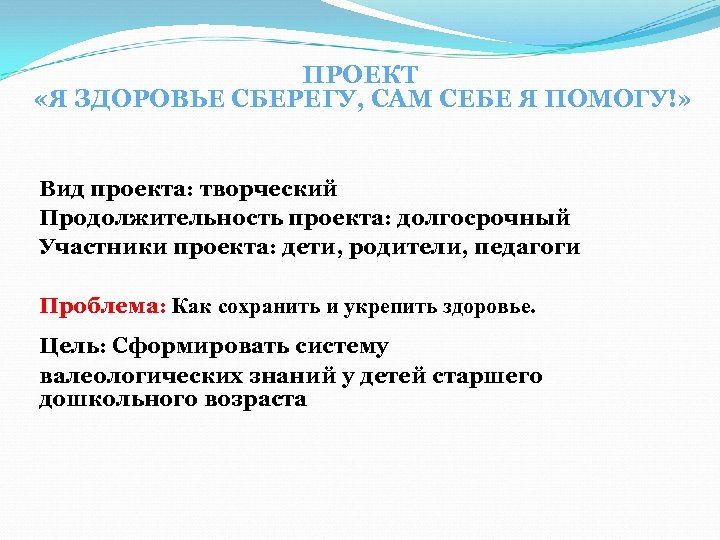 ПРОЕКТ «Я ЗДОРОВЬЕ СБЕРЕГУ, САМ СЕБЕ Я ПОМОГУ!» Вид проекта: творческий Продолжительность проекта: долгосрочный