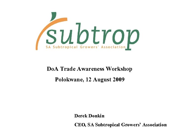 Do. A Trade Awareness Workshop Polokwane, 12 August 2009 Derek Donkin CEO, SA Subtropical