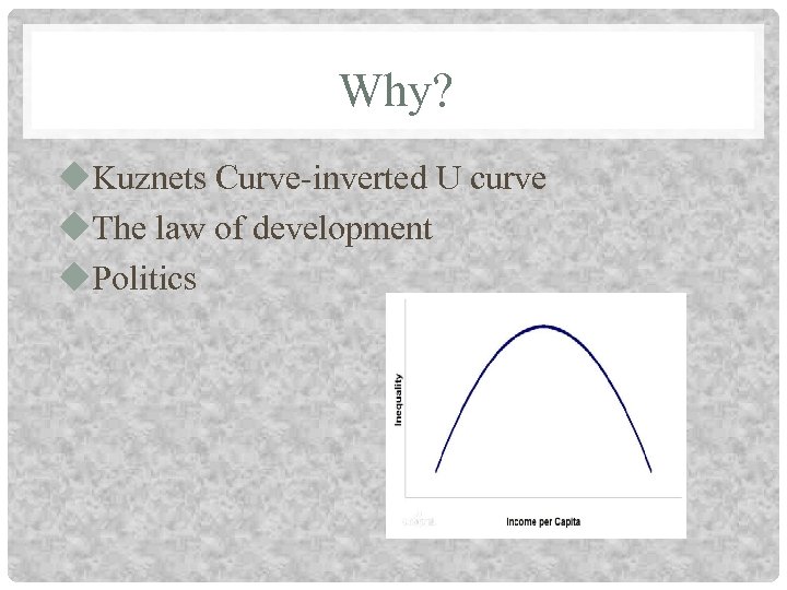 Why? u. Kuznets Curve-inverted U curve u. The law of development u. Politics 