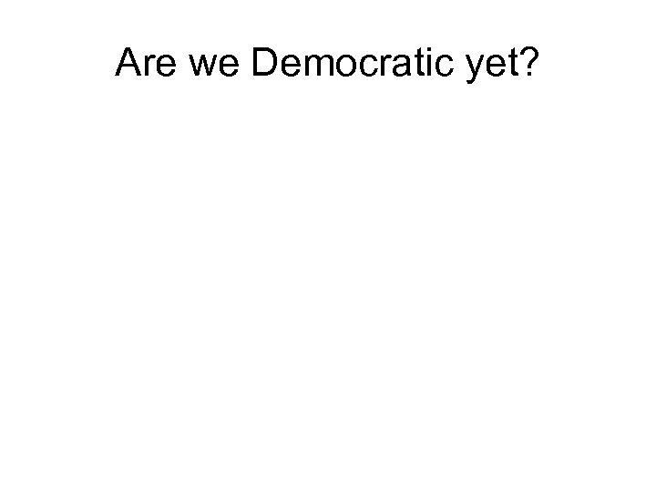 Are we Democratic yet? 