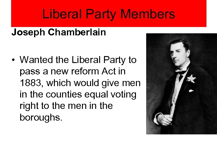 Liberal Party Members Joseph Chamberlain • Wanted the Liberal Party to pass a new