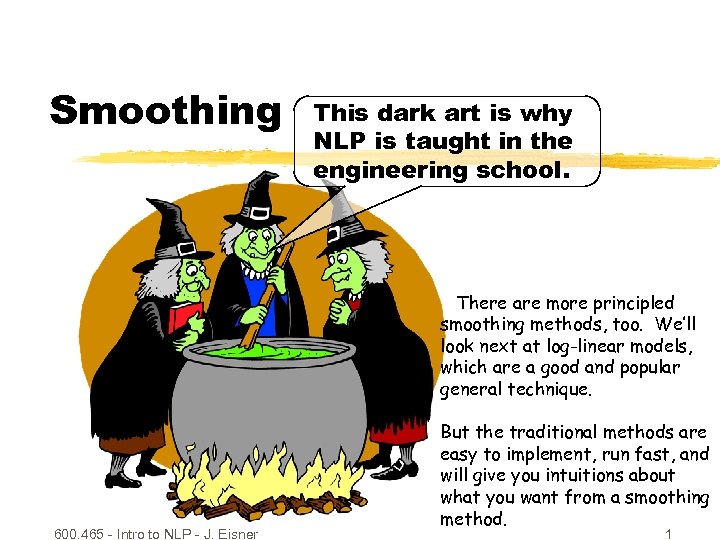 Smoothing This dark art is why NLP is taught in the engineering school. There