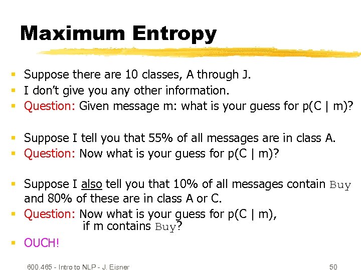 Maximum Entropy § Suppose there are 10 classes, A through J. § I don’t