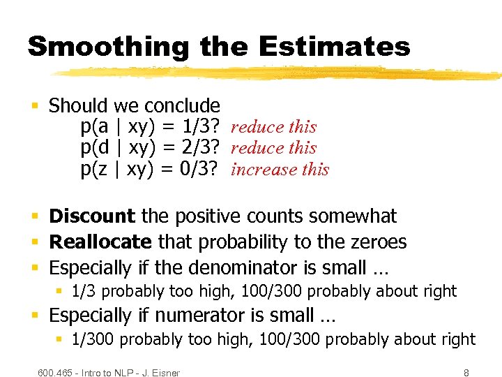 Smoothing the Estimates § Should we conclude p(a | xy) = 1/3? reduce this