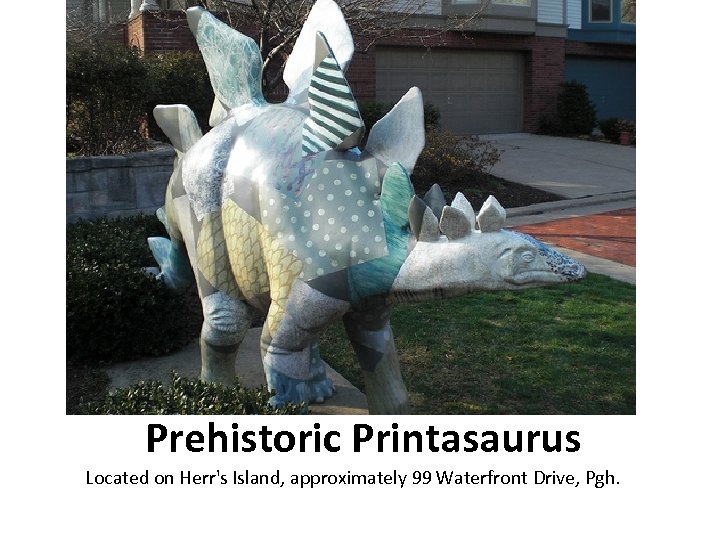 Prehistoric Printasaurus Located on Herr's Island, approximately 99 Waterfront Drive, Pgh. 