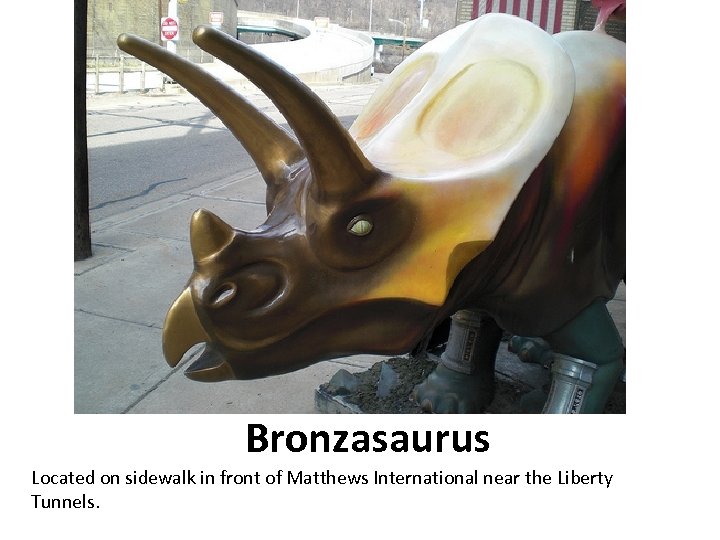 Bronzasaurus Located on sidewalk in front of Matthews International near the Liberty Tunnels. 