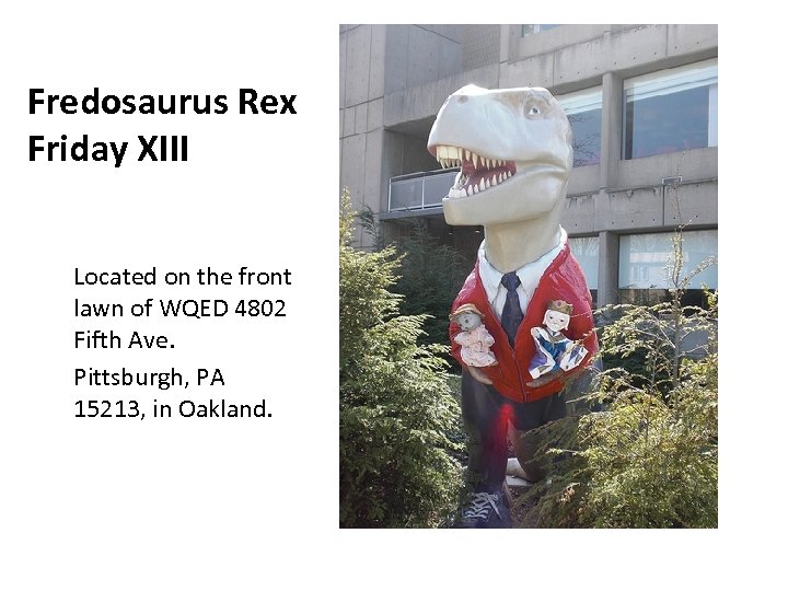Fredosaurus Rex Friday XIII Located on the front lawn of WQED 4802 Fifth Ave.