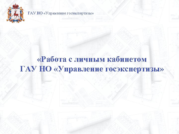 ГАУ НО «Управление госэкспертизы» «Работа с личным кабинетом ГАУ НО «Управление госэкспертизы» 