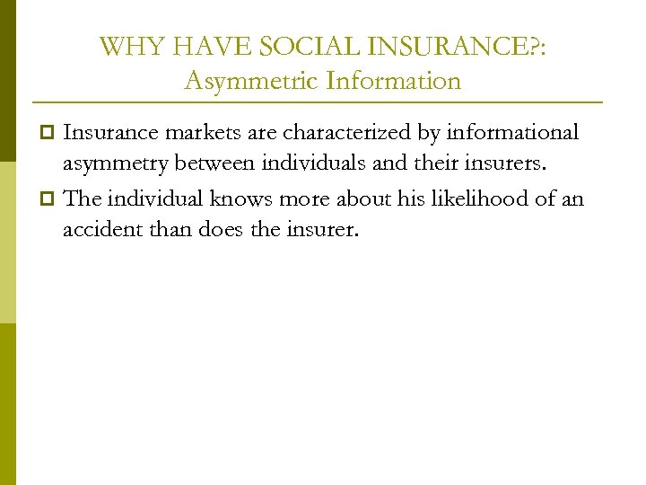 WHY HAVE SOCIAL INSURANCE? : Asymmetric Information Insurance markets are characterized by informational asymmetry