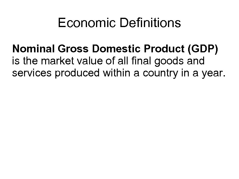 Economic Definitions Nominal Gross Domestic Product (GDP) is the market value of all final