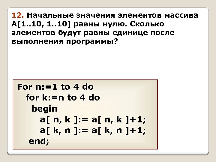 12. Начальные значения элементов массива A[1. . 10, 1. . 10] равны нулю. Сколько
