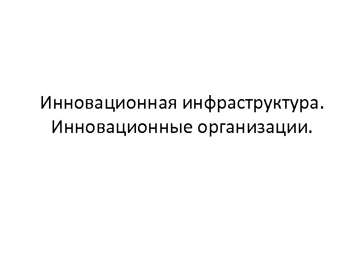 Инновационная инфраструктура. Инновационные организации. 