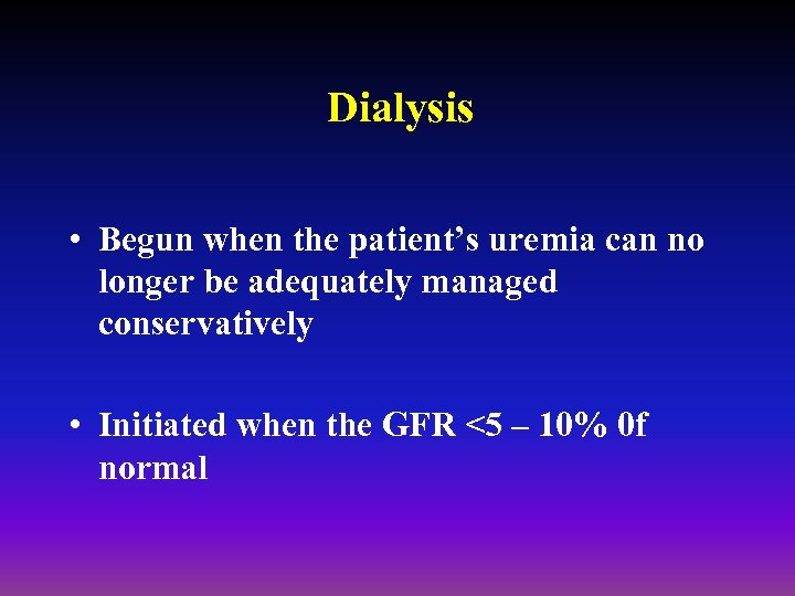 Dialysis • Begun when the patient’s uremia can no longer be adequately managed conservatively