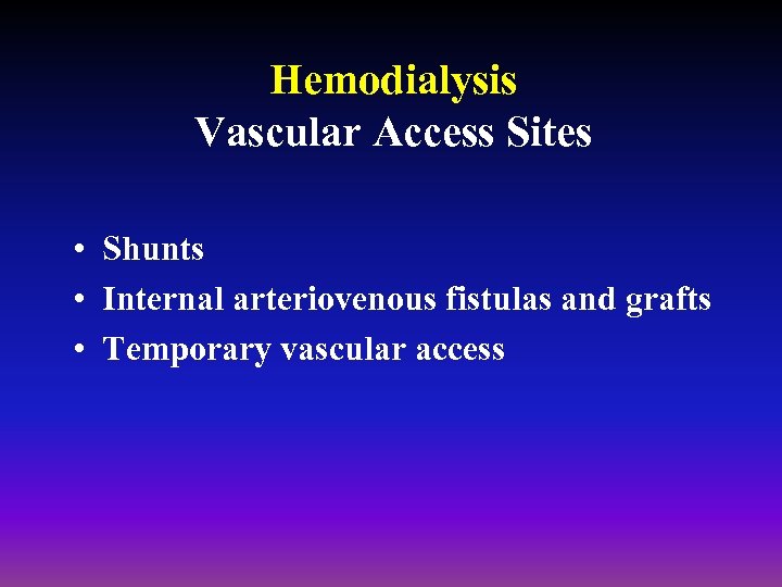 Hemodialysis Vascular Access Sites • Shunts • Internal arteriovenous fistulas and grafts • Temporary