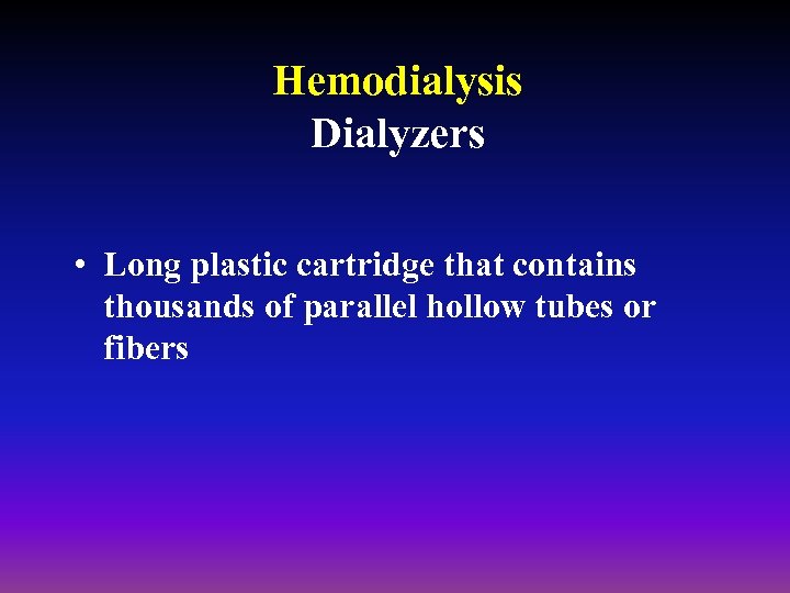 Hemodialysis Dialyzers • Long plastic cartridge that contains thousands of parallel hollow tubes or