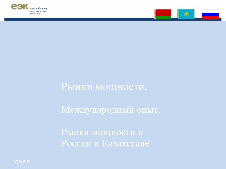 Рынки мощности. Международный опыт. Рынки мощности в России и Казахстане 3/16/2018 