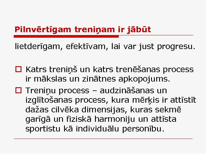 Pilnvērtīgam treniņam ir jābūt lietderīgam, efektīvam, lai var just progresu. o Katrs treniņš un