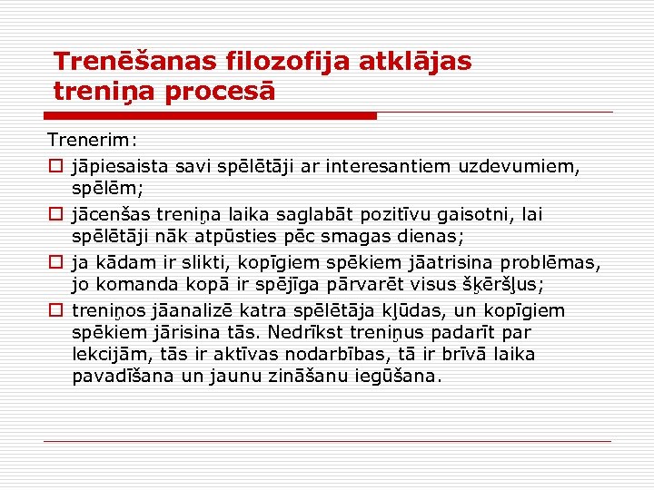 Trenēšanas filozofija atklājas treniņa procesā Trenerim: o jāpiesaista savi spēlētāji ar interesantiem uzdevumiem, spēlēm;