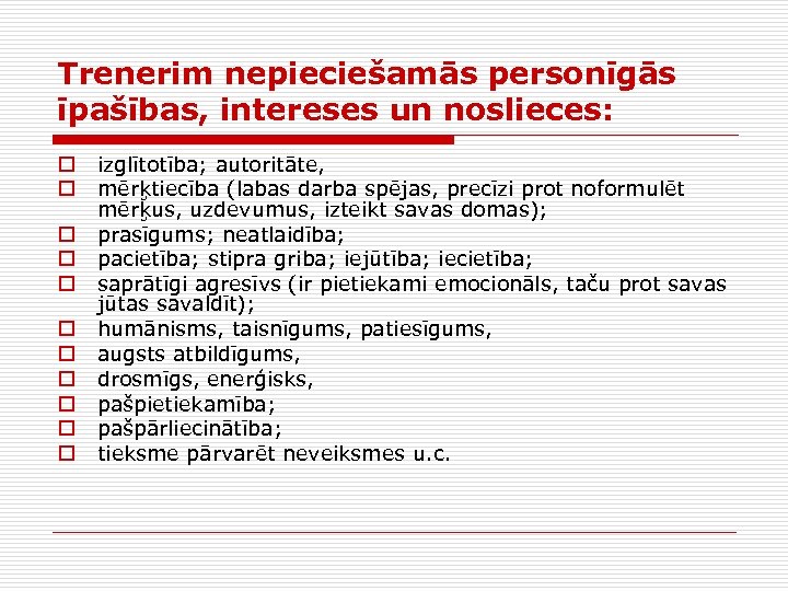 Trenerim nepieciešamās personīgās īpašības, intereses un noslieces: o o o izglītotība; autoritāte, mērķtiecība (labas