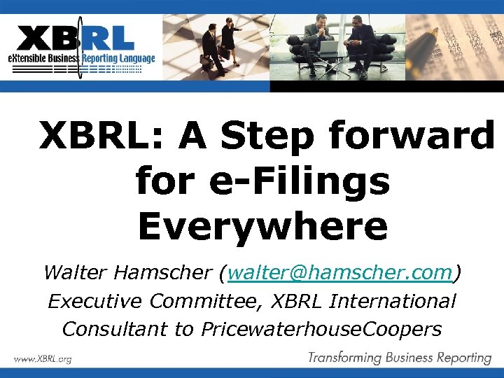 XBRL: A Step forward for e-Filings Everywhere Walter Hamscher (walter@hamscher. com) Executive Committee, XBRL