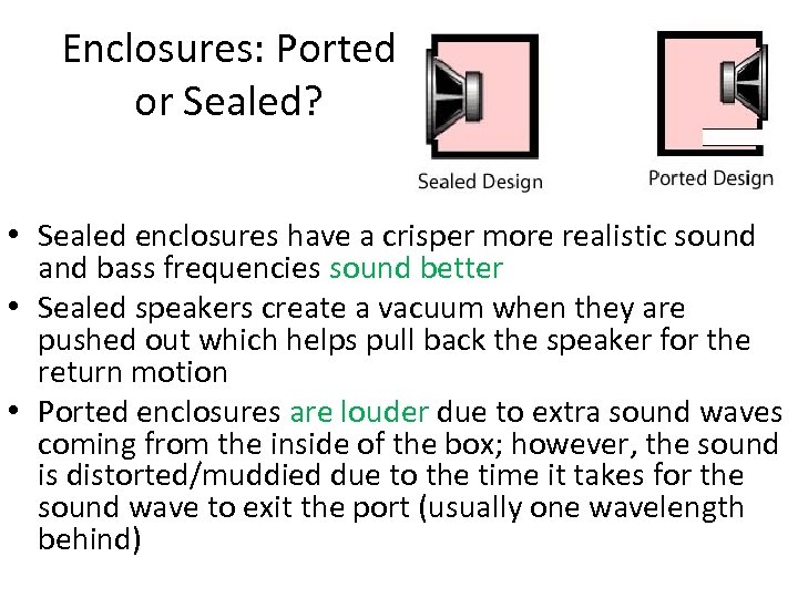 Enclosures: Ported or Sealed? • Sealed enclosures have a crisper more realistic sound and