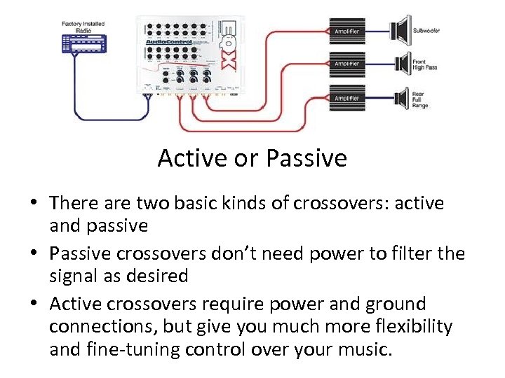 Active or Passive • There are two basic kinds of crossovers: active and passive