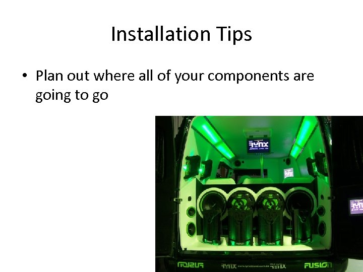 Installation Tips • Plan out where all of your components are going to go