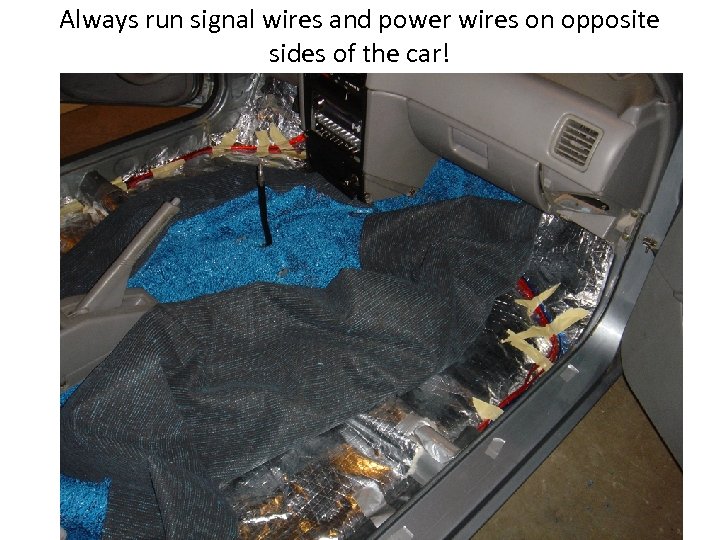 Always run signal wires and power wires on opposite sides of the car! 