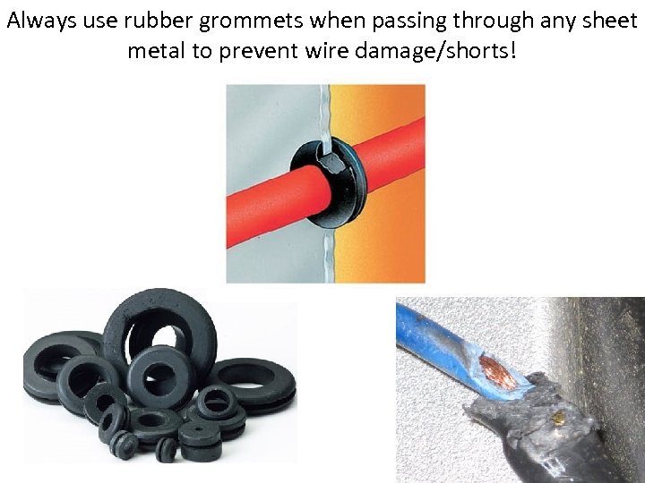 Always use rubber grommets when passing through any sheet metal to prevent wire damage/shorts!
